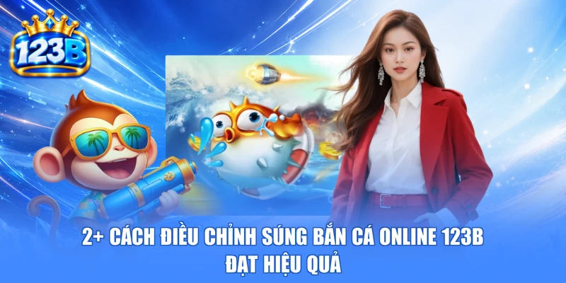 2+ Cách Điều Chỉnh Súng Bắn Cá Online 123b Đạt Hiệu Quả