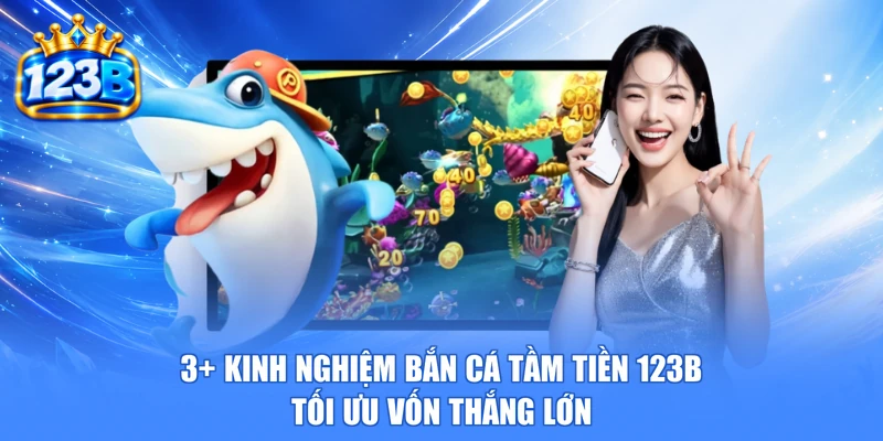 3+ Kinh Nghiệm Bắn Cá Tầm Tiền 123b Tối Ưu Vốn Thắng Lớn