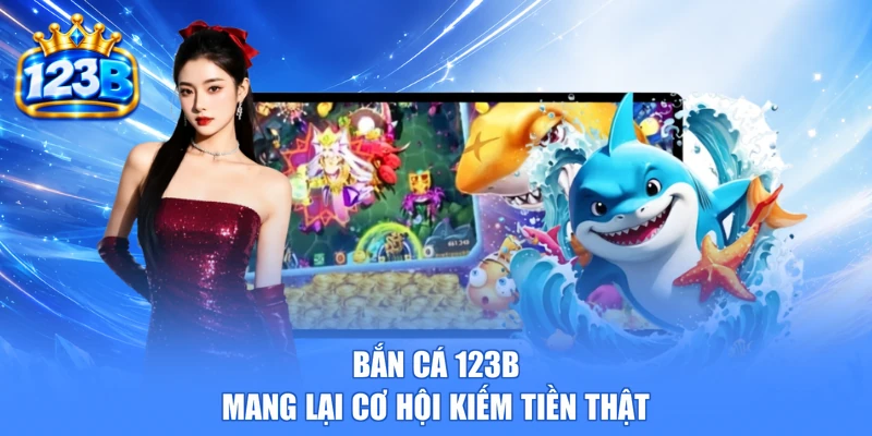 Bắn cá 123b mang lại cơ hội kiếm tiền thật