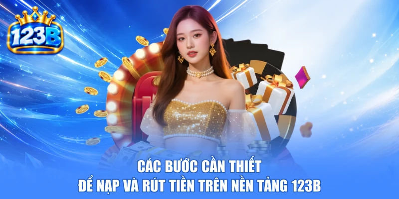Các bước cần thiết để nạp và rút tiền trên nền tảng 123b