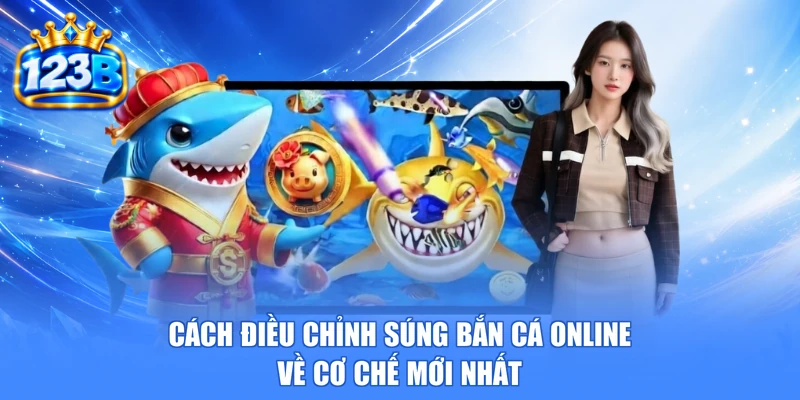 Cách điều chỉnh súng bắn cá online về cơ chế mới nhất