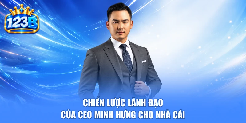 Chiến lược lãnh đạo của CEO Minh Hưng cho nhà cái