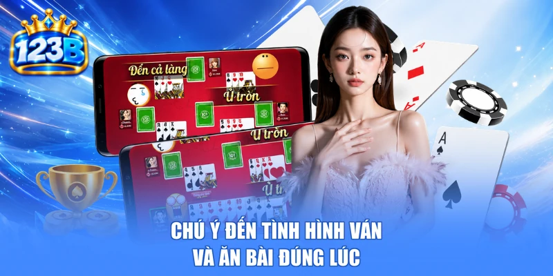 Chú ý đến tình hình ván và ăn bài đúng lúc