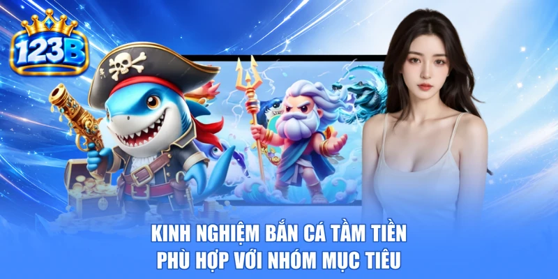 Kinh nghiệm bắn cá tầm tiền phù hợp với nhóm mục tiêu