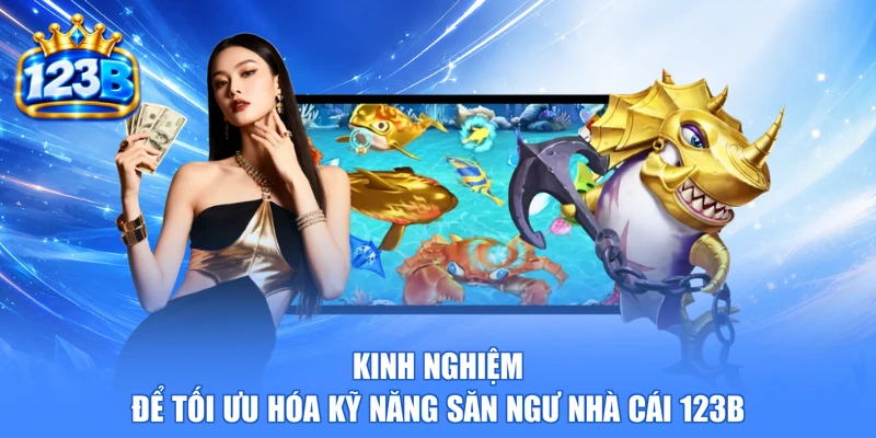 Kinh nghiệm để tối ưu hóa kỹ năng săn ngư nhà cái 123b