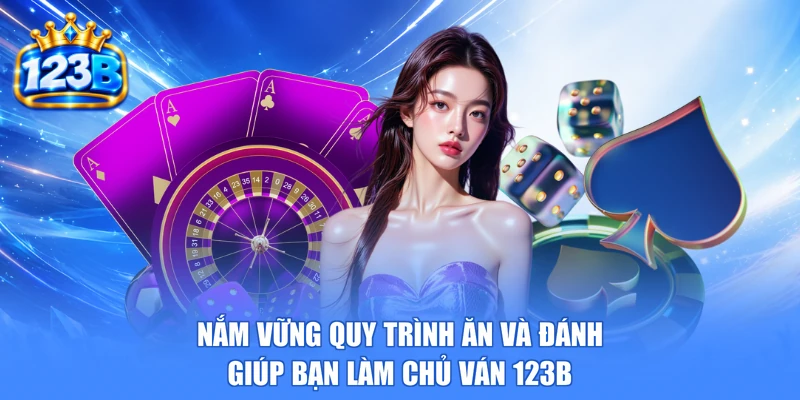 Nắm vững quy trình ăn và đánh giúp bạn làm chủ ván 123b