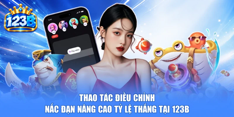 Thao tác điều chỉnh nấc đạn nâng cao tỷ lệ thắng tại 123b