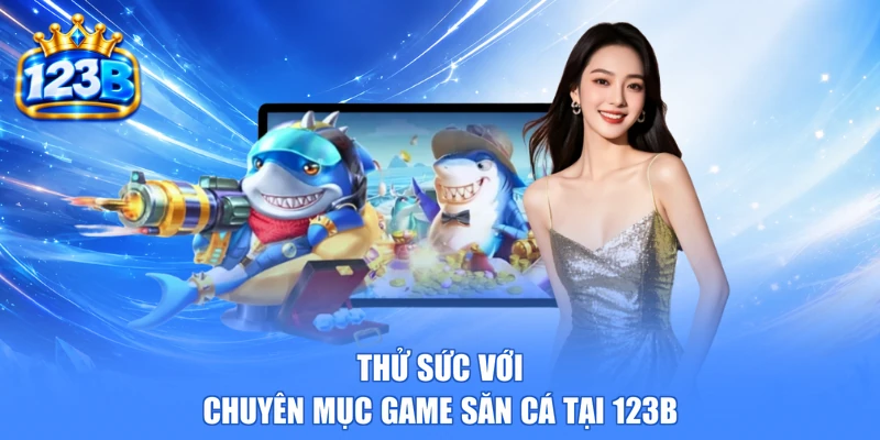 Thử sức với chuyên mục game săn cá tại 123B